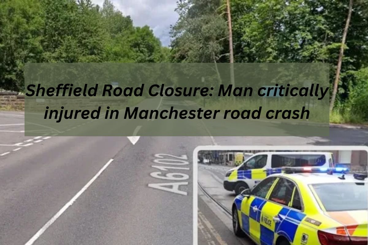 Sheffield Road Closure Man critically injured in Manchester road crash